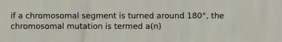 if a chromosomal segment is turned around 180°, the chromosomal mutation is termed a(n)