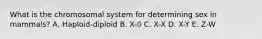 What is the chromosomal system for determining sex in mammals? A. Haploid-diploid B. X-0 C. X-X D. X-Y E. Z-W