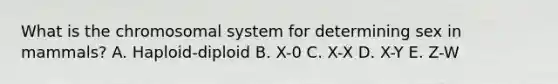 What is the chromosomal system for determining sex in mammals? A. Haploid-diploid B. X-0 C. X-X D. X-Y E. Z-W