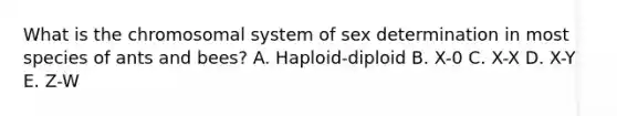 What is the chromosomal system of sex determination in most species of ants and bees? A. Haploid-diploid B. X-0 C. X-X D. X-Y E. Z-W