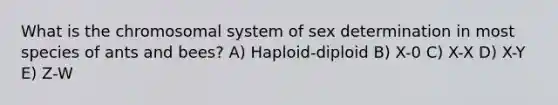 What is the chromosomal system of sex determination in most species of ants and bees? A) Haploid-diploid B) X-0 C) X-X D) X-Y E) Z-W