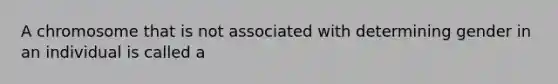 A chromosome that is not associated with determining gender in an individual is called a