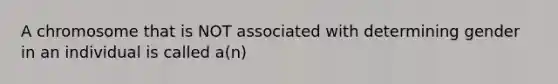 A chromosome that is NOT associated with determining gender in an individual is called a(n)