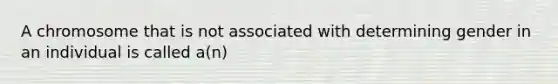 A chromosome that is not associated with determining gender in an individual is called a(n)