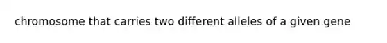 chromosome that carries two different alleles of a given gene