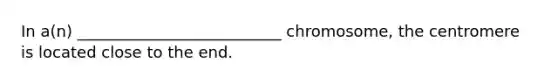 In a(n) __________________________ chromosome, the centromere is located close to the end.