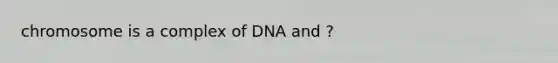 chromosome is a complex of DNA and ?