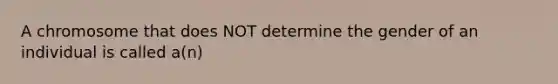 A chromosome that does NOT determine the gender of an individual is called a(n)