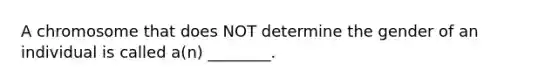 A chromosome that does NOT determine the gender of an individual is called a(n) ________.