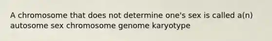 A chromosome that does not determine one's sex is called a(n) autosome sex chromosome genome karyotype