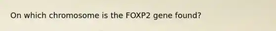 On which chromosome is the FOXP2 gene found?