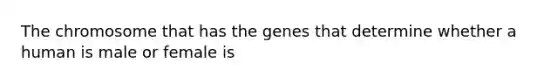 The chromosome that has the genes that determine whether a human is male or female is