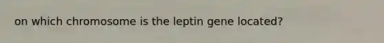 on which chromosome is the leptin gene located?