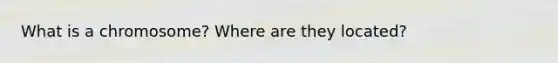 What is a chromosome? Where are they located?