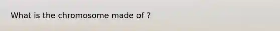 What is the chromosome made of ?