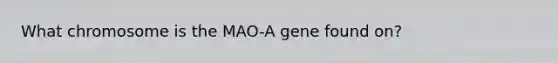 What chromosome is the MAO-A gene found on?