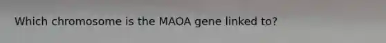 Which chromosome is the MAOA gene linked to?