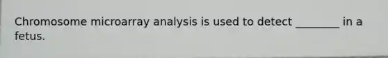 Chromosome microarray analysis is used to detect ________ in a fetus.