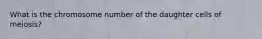 What is the chromosome number of the daughter cells of meiosis?