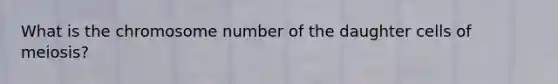 What is the chromosome number of the daughter cells of meiosis?