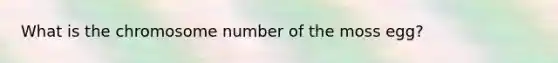 What is the chromosome number of the moss egg?