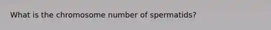 What is the chromosome number of spermatids?