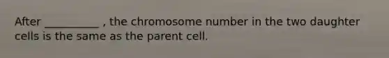 After __________ , the chromosome number in the two daughter cells is the same as the parent cell.