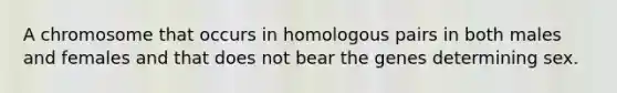 A chromosome that occurs in homologous pairs in both males and females and that does not bear the genes determining sex.