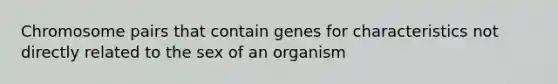 Chromosome pairs that contain genes for characteristics not directly related to the sex of an organism