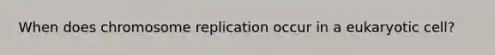 When does chromosome replication occur in a eukaryotic cell?