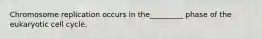 Chromosome replication occurs in the_________ phase of the eukaryotic cell cycle.