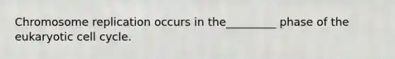 Chromosome replication occurs in the_________ phase of the eukaryotic <a href='https://www.questionai.com/knowledge/keQNMM7c75-cell-cycle' class='anchor-knowledge'>cell cycle</a>.