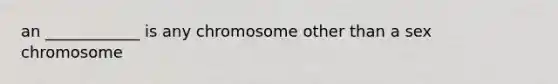 an ____________ is any chromosome other than a sex chromosome