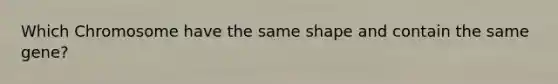 Which Chromosome have the same shape and contain the same gene?