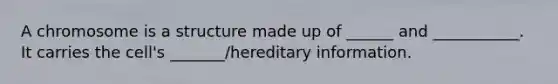 A chromosome is a structure made up of ______ and ___________. It carries the cell's _______/hereditary information.