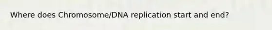 Where does Chromosome/DNA replication start and end?