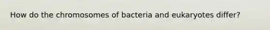 How do the chromosomes of bacteria and eukaryotes differ?