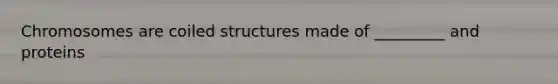 Chromosomes are coiled structures made of _________ and proteins