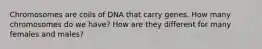 Chromosomes are coils of DNA that carry genes. How many chromosomes do we have? How are they different for many females and males?