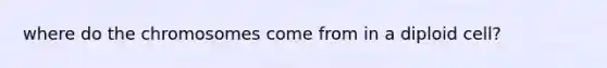 where do the chromosomes come from in a diploid cell?