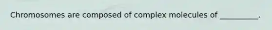 Chromosomes are composed of complex molecules of __________.