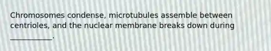 Chromosomes condense, microtubules assemble between centrioles, and the nuclear membrane breaks down during ___________.