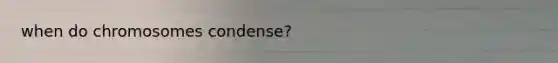 when do chromosomes condense?