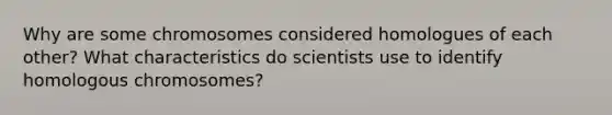 Why are some chromosomes considered homologues of each other? What characteristics do scientists use to identify homologous chromosomes?