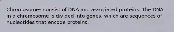 Chromosomes consist of DNA and associated proteins. The DNA in a chromosome is divided into genes, which are sequences of nucleotides that encode proteins.