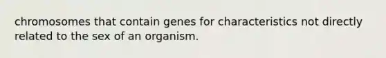 chromosomes that contain genes for characteristics not directly related to the sex of an organism.