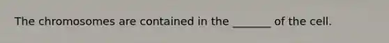 The chromosomes are contained in the _______ of the cell.