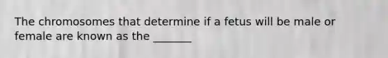 The chromosomes that determine if a fetus will be male or female are known as the _______