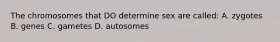 The chromosomes that DO determine sex are called: A. zygotes B. genes C. gametes D. autosomes