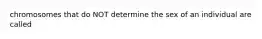 chromosomes that do NOT determine the sex of an individual are called